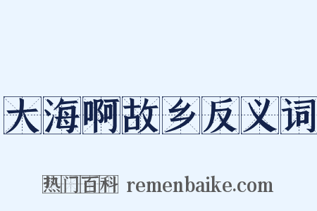 大海啊故乡反义词是什么意思的图片